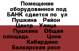 Помещение, оборудованное под БАНК сдается по. ул. Пушкина › Район ­ Центр › Улица ­ Пушкина › Общая площадь ­ 260 › Цена ­ 1 000 - Кабардино-Балкарская респ., Нальчик г. Недвижимость » Помещения аренда   . Кабардино-Балкарская респ.,Нальчик г.